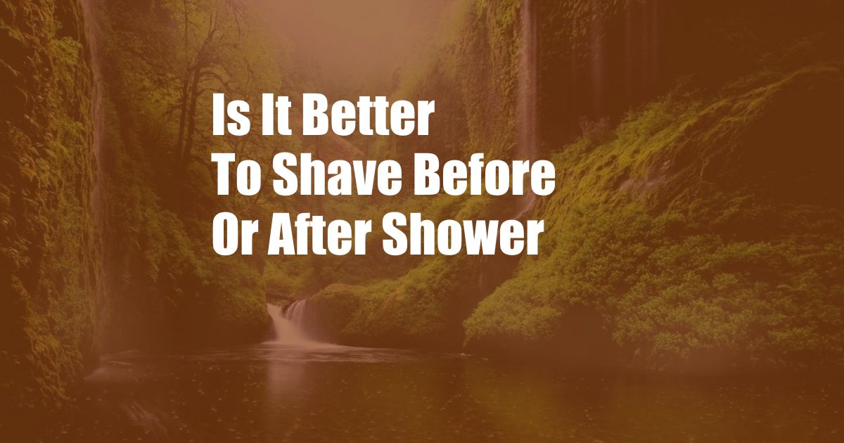 Is It Better To Shave Before Or After Shower