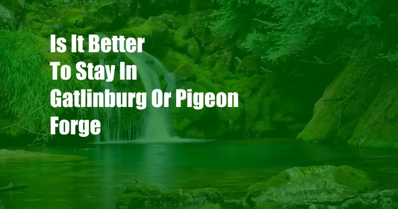 Is It Better To Stay In Gatlinburg Or Pigeon Forge