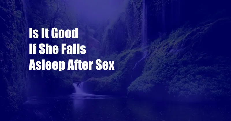 Is It Good If She Falls Asleep After Sex