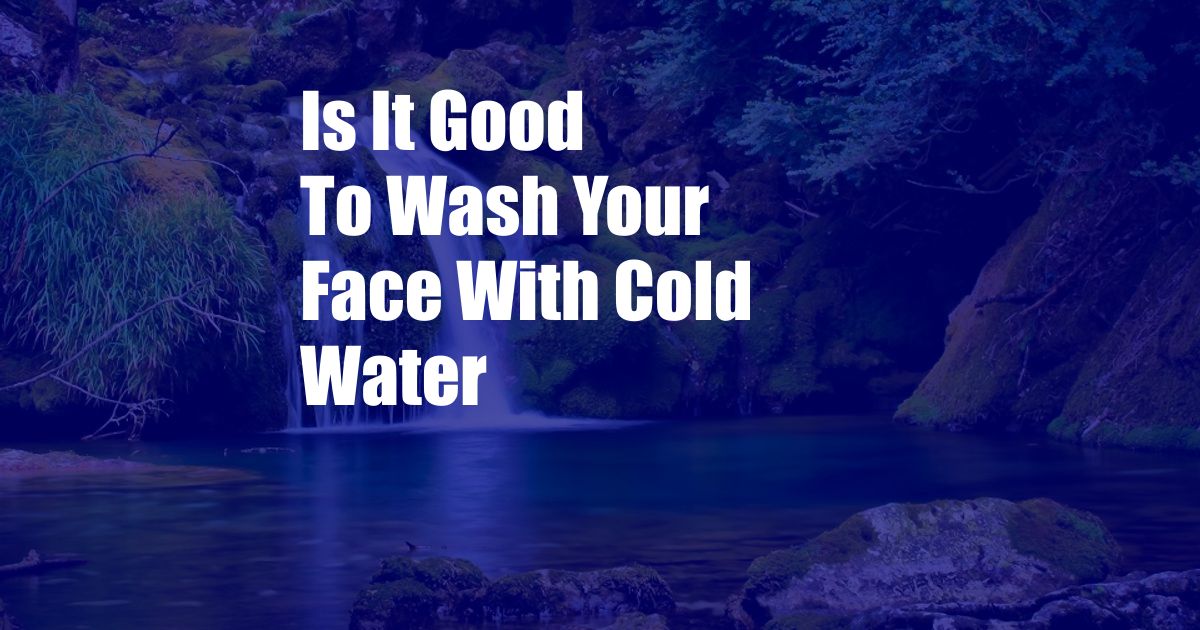 Is It Good To Wash Your Face With Cold Water