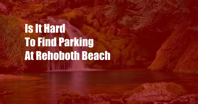 Is It Hard To Find Parking At Rehoboth Beach