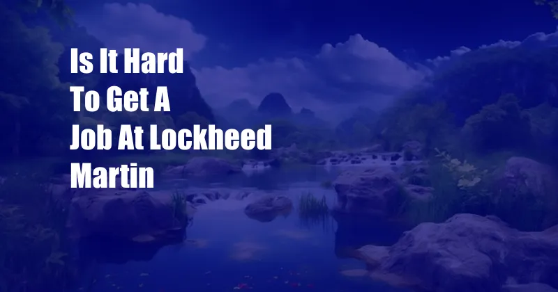 Is It Hard To Get A Job At Lockheed Martin