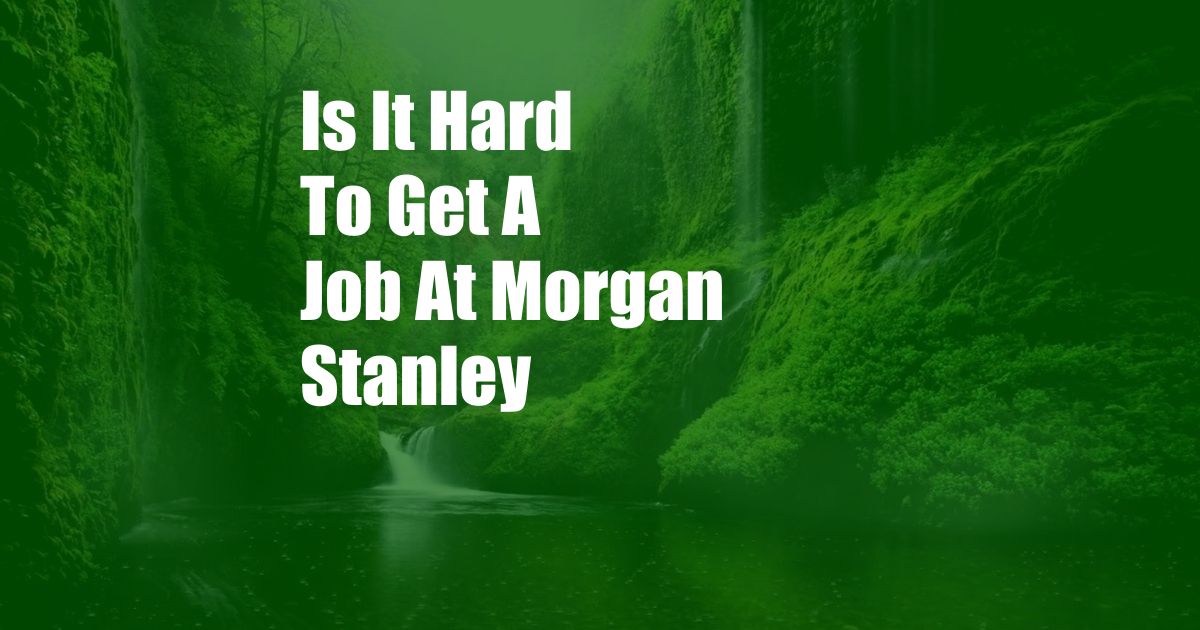 Is It Hard To Get A Job At Morgan Stanley
