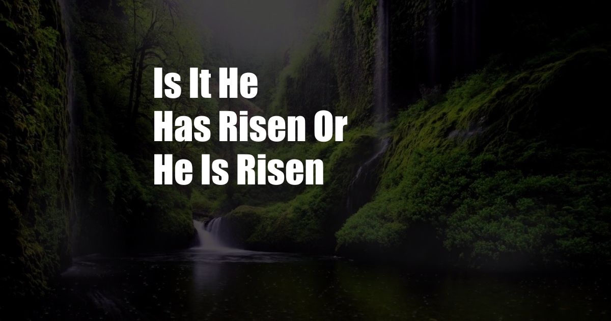 Is It He Has Risen Or He Is Risen