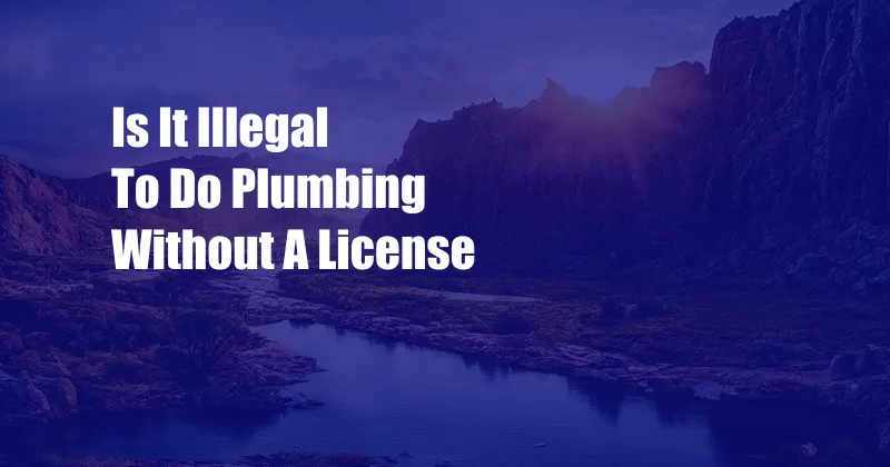 Is It Illegal To Do Plumbing Without A License