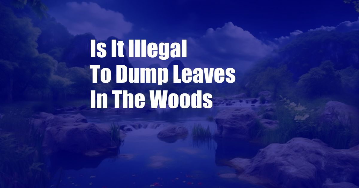 Is It Illegal To Dump Leaves In The Woods