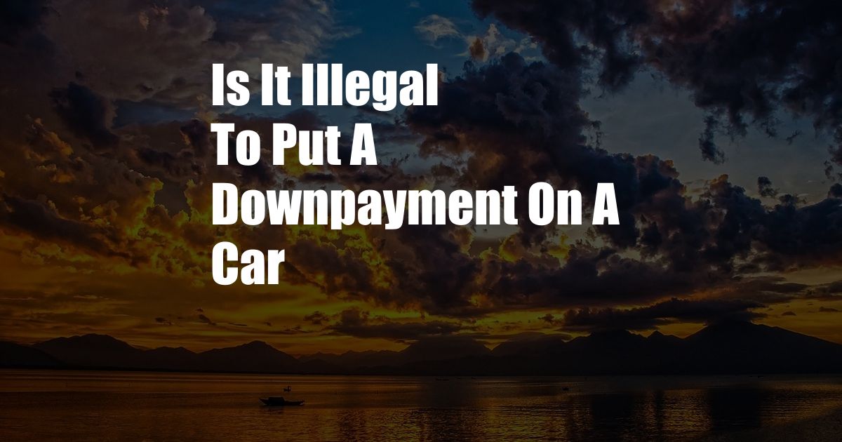 Is It Illegal To Put A Downpayment On A Car