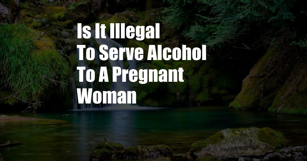 Is It Illegal To Serve Alcohol To A Pregnant Woman