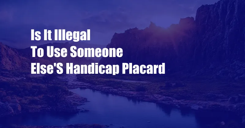 Is It Illegal To Use Someone Else'S Handicap Placard