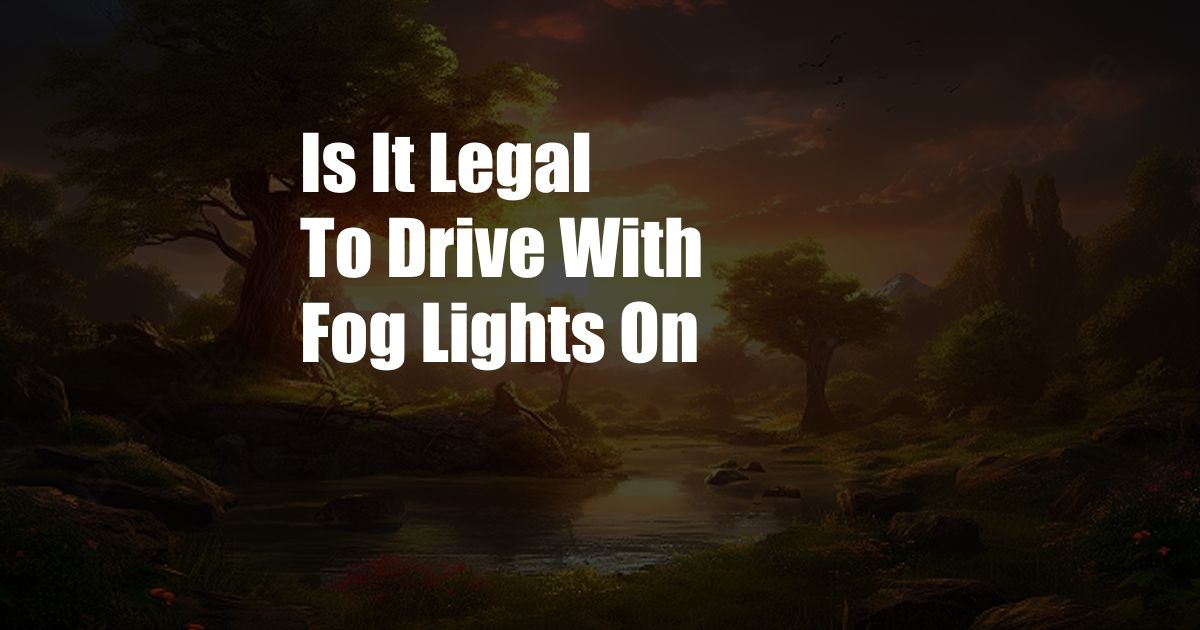 Is It Legal To Drive With Fog Lights On