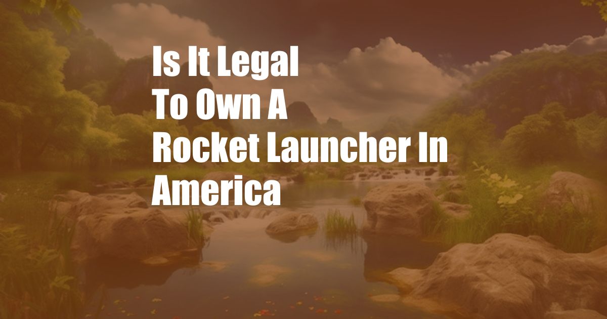 Is It Legal To Own A Rocket Launcher In America