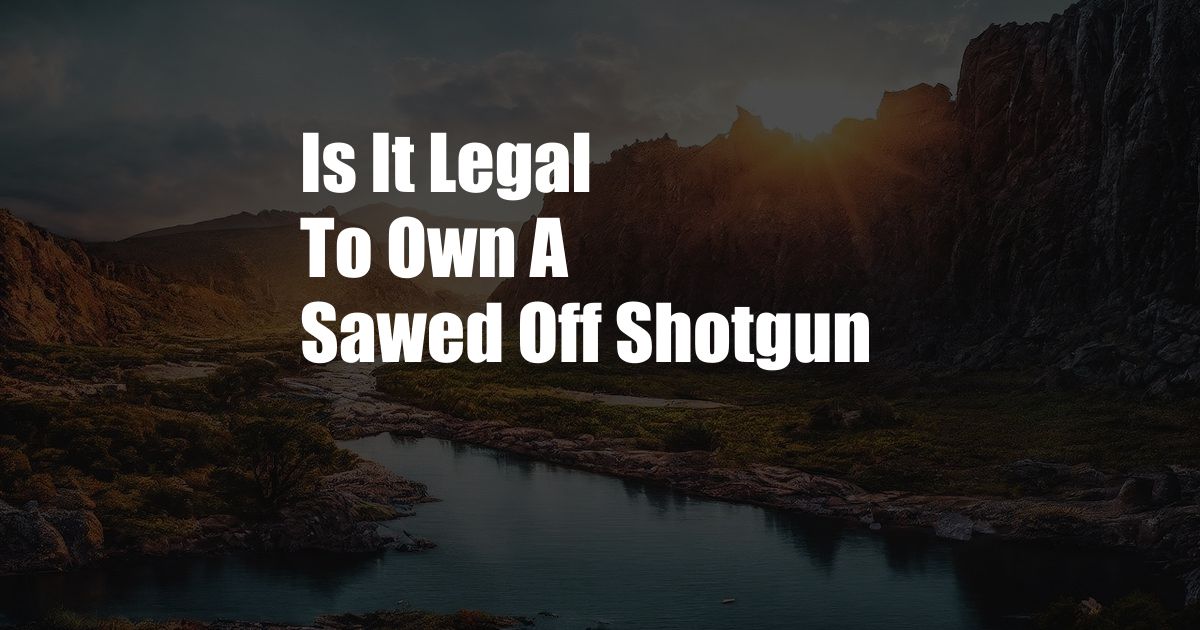 Is It Legal To Own A Sawed Off Shotgun