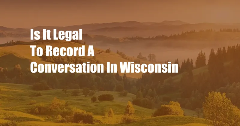 Is It Legal To Record A Conversation In Wisconsin