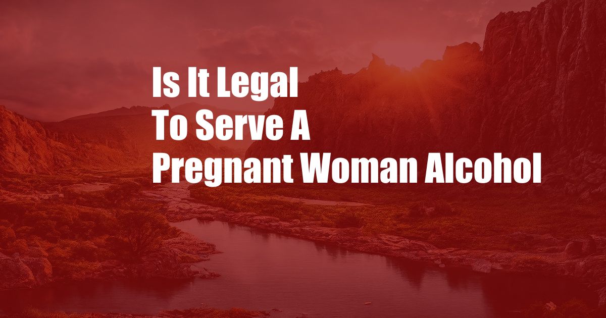 Is It Legal To Serve A Pregnant Woman Alcohol