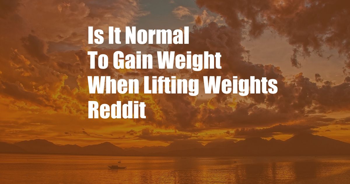 Is It Normal To Gain Weight When Lifting Weights Reddit