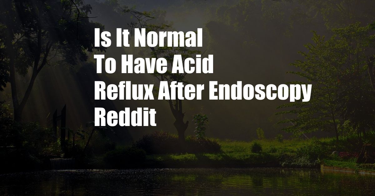 Is It Normal To Have Acid Reflux After Endoscopy Reddit