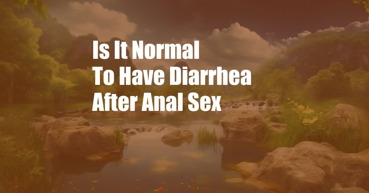 Is It Normal To Have Diarrhea After Anal Sex