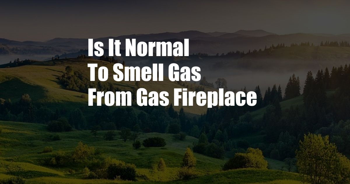 Is It Normal To Smell Gas From Gas Fireplace
