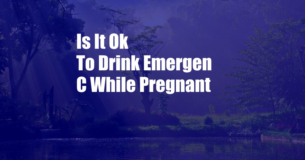 Is It Ok To Drink Emergen C While Pregnant
