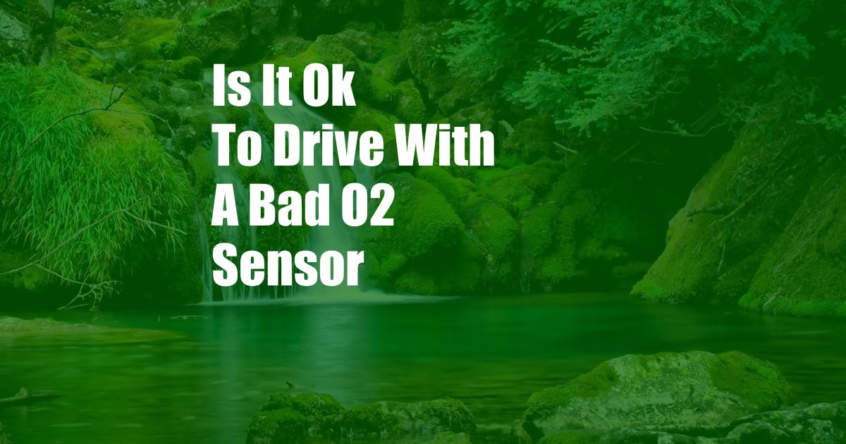 Is It Ok To Drive With A Bad O2 Sensor