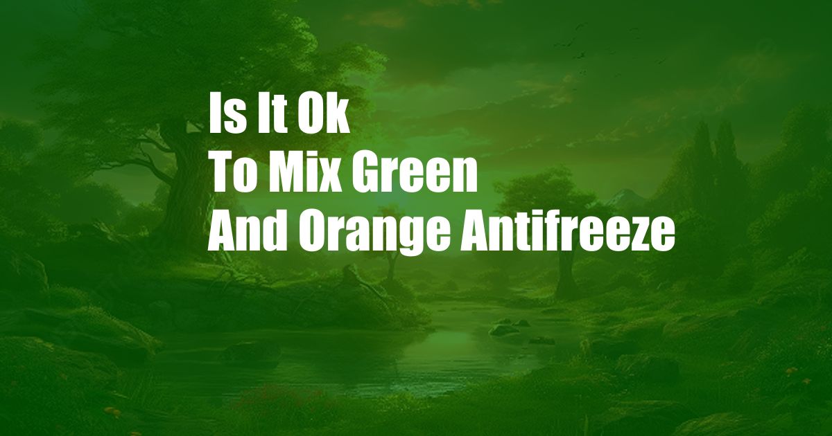 Is It Ok To Mix Green And Orange Antifreeze