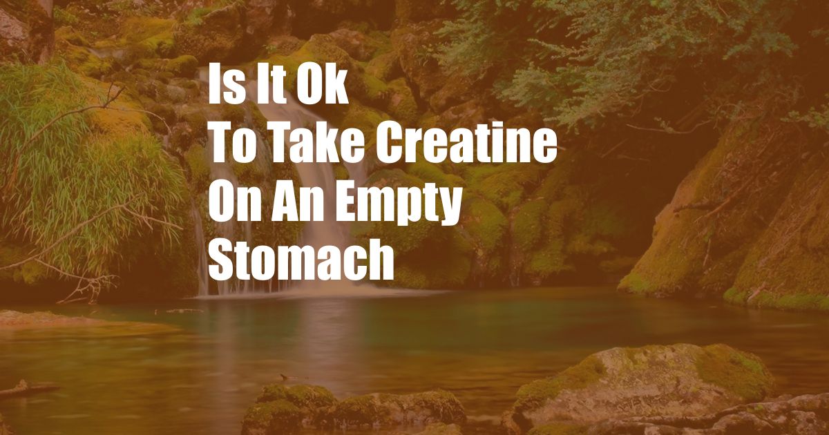 Is It Ok To Take Creatine On An Empty Stomach