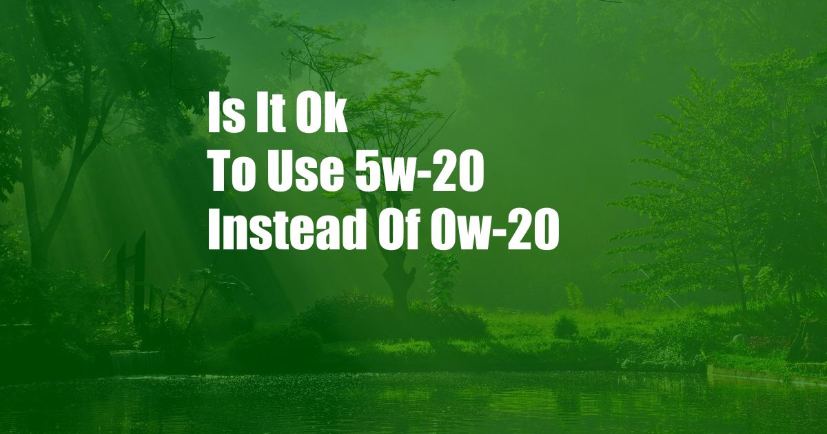 Is It Ok To Use 5w-20 Instead Of 0w-20