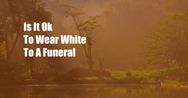 Is It Ok To Wear White To A Funeral