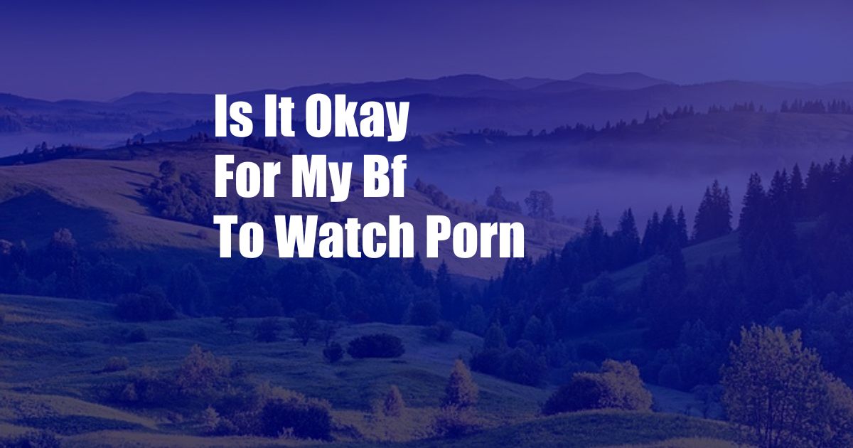 Is It Okay For My Bf To Watch Porn