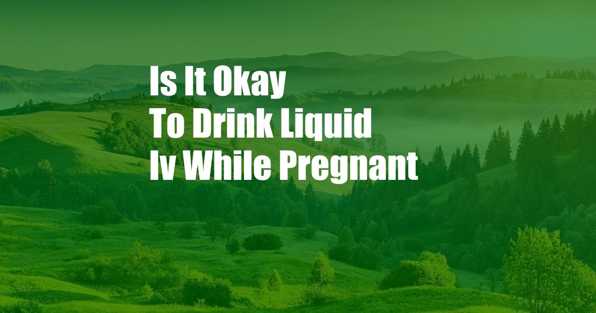 Is It Okay To Drink Liquid Iv While Pregnant