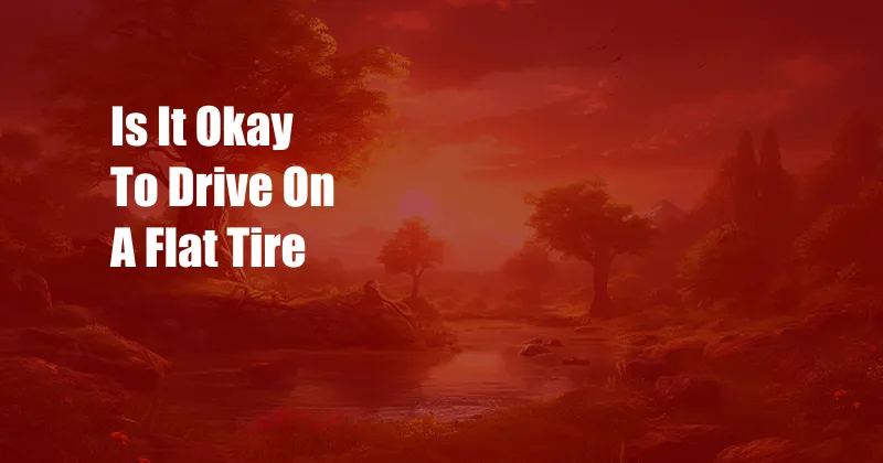 Is It Okay To Drive On A Flat Tire