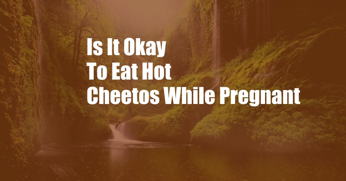 Is It Okay To Eat Hot Cheetos While Pregnant