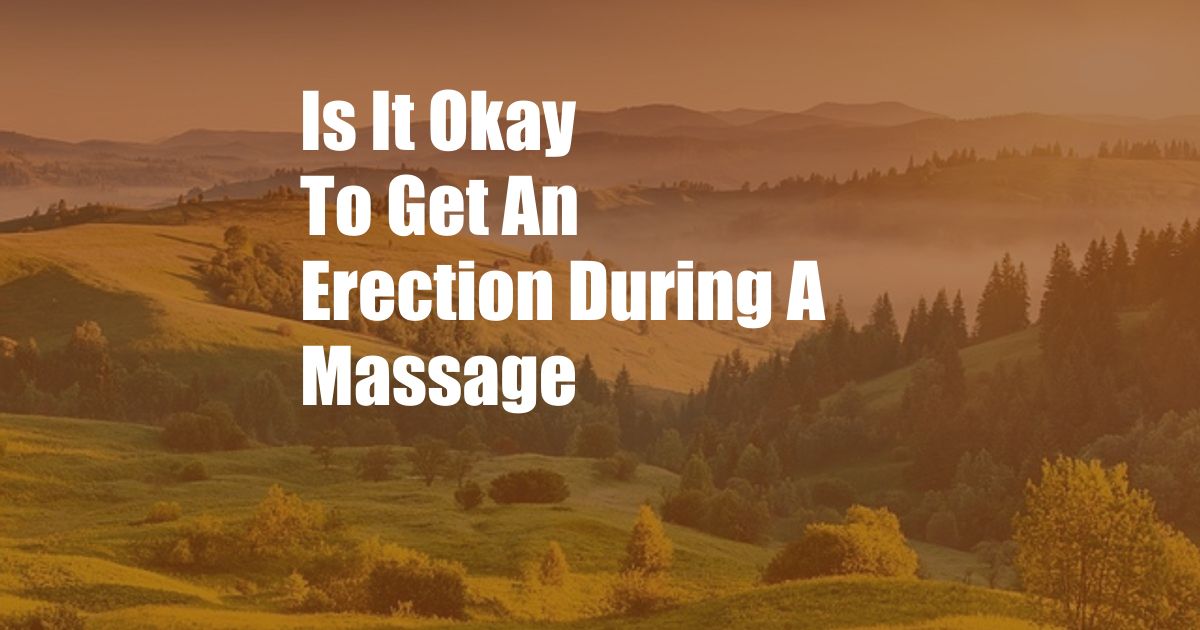 Is It Okay To Get An Erection During A Massage