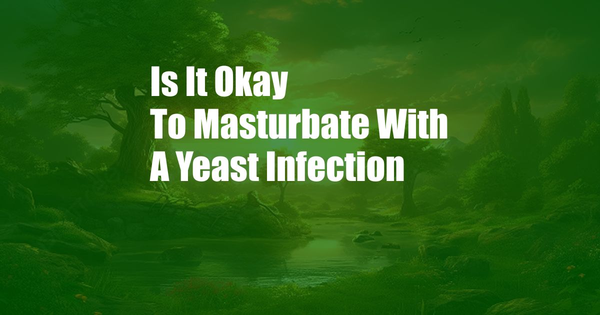 Is It Okay To Masturbate With A Yeast Infection