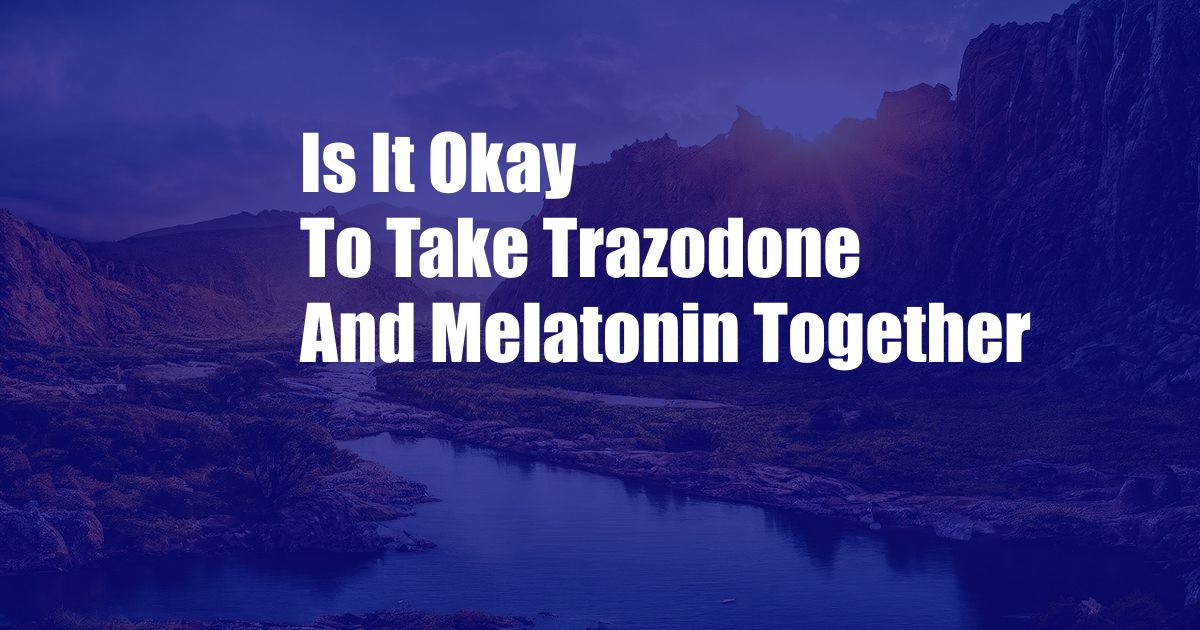 Is It Okay To Take Trazodone And Melatonin Together