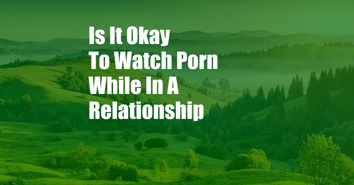 Is It Okay To Watch Porn While In A Relationship