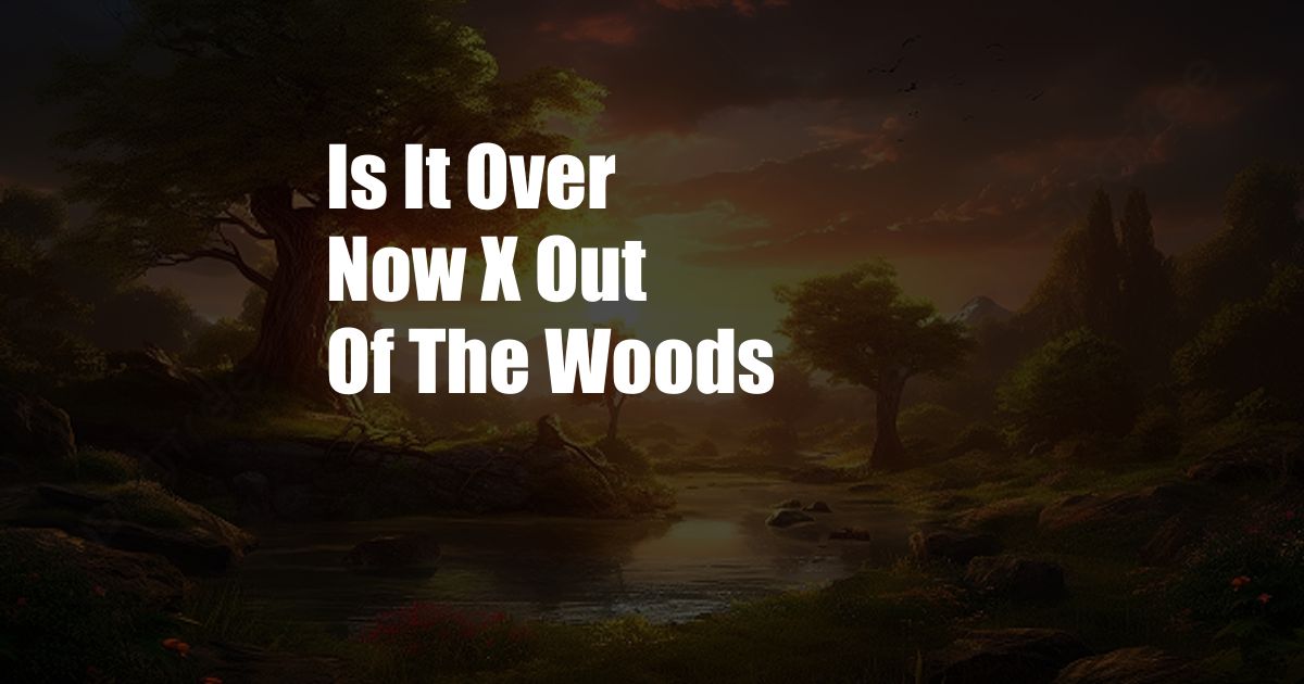 Is It Over Now X Out Of The Woods