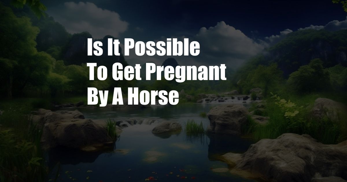 Is It Possible To Get Pregnant By A Horse