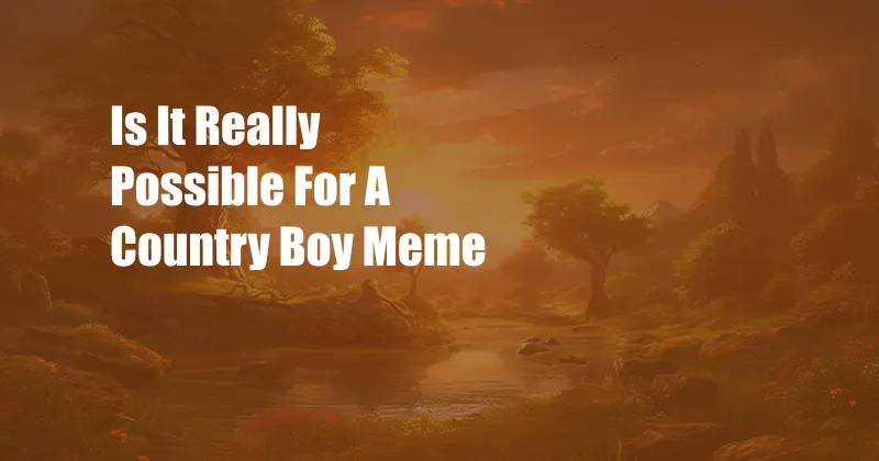 Is It Really Possible For A Country Boy Meme