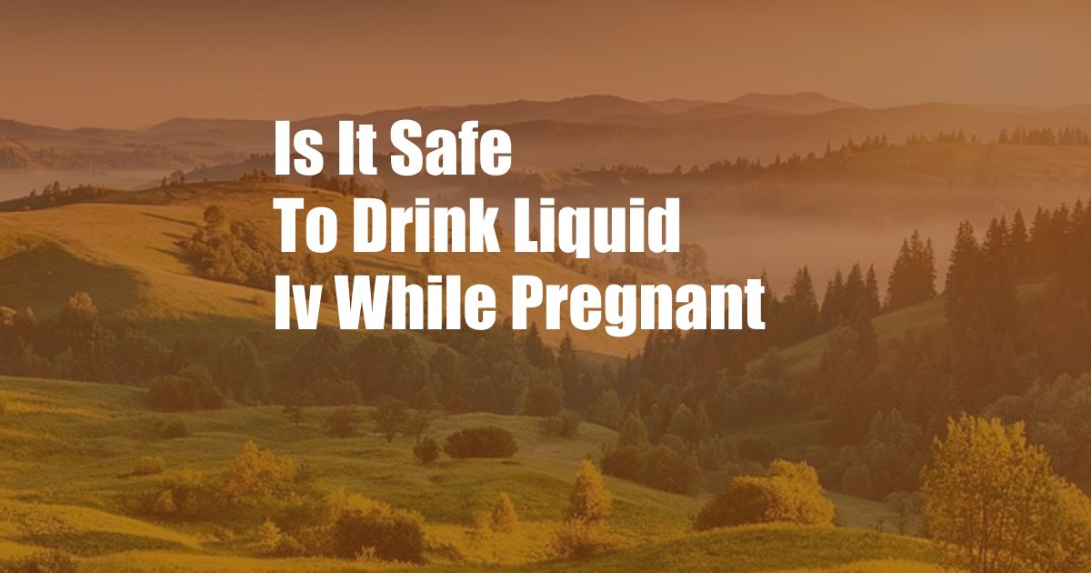 Is It Safe To Drink Liquid Iv While Pregnant