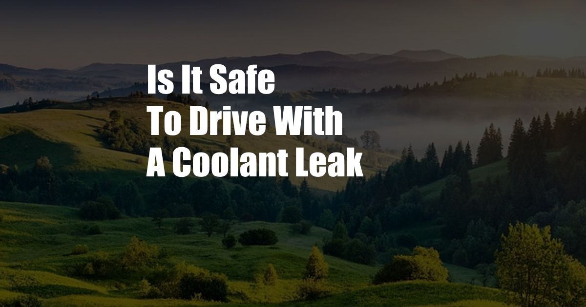 Is It Safe To Drive With A Coolant Leak