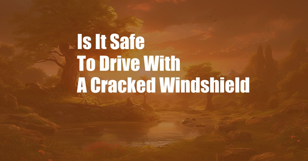 Is It Safe To Drive With A Cracked Windshield