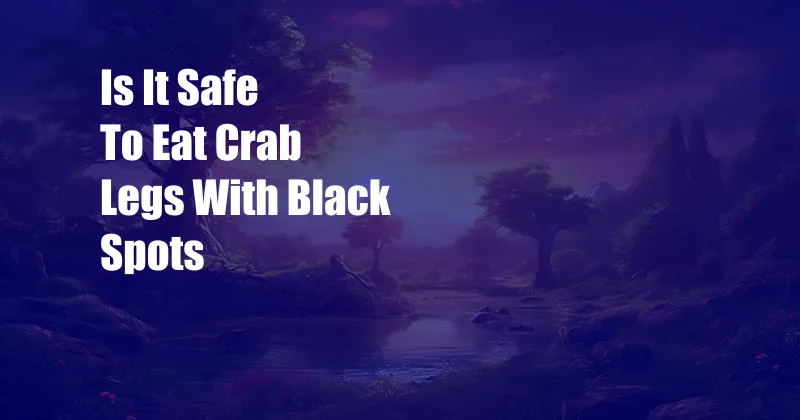 Is It Safe To Eat Crab Legs With Black Spots