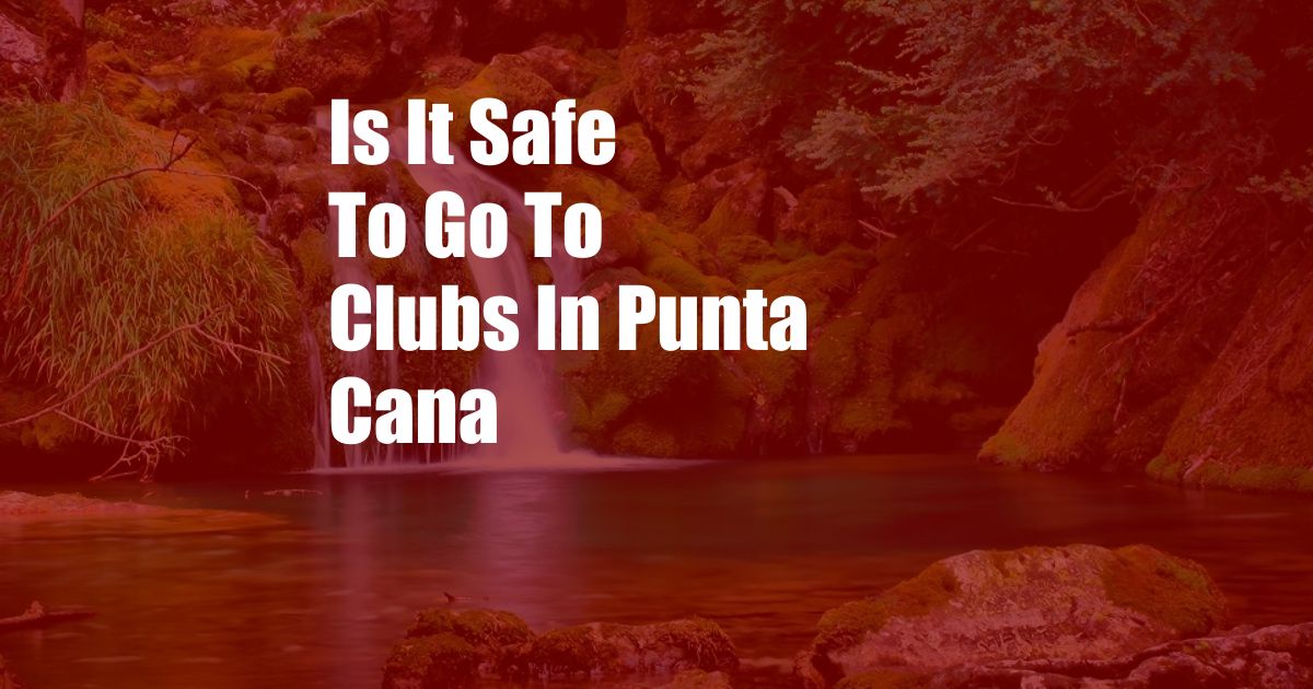 Is It Safe To Go To Clubs In Punta Cana