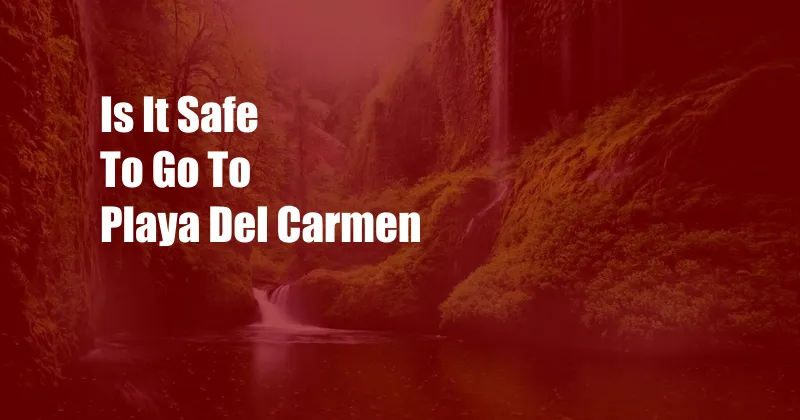 Is It Safe To Go To Playa Del Carmen