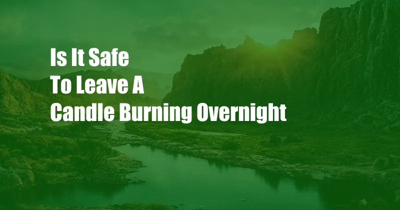 Is It Safe To Leave A Candle Burning Overnight