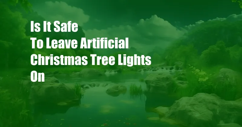 Is It Safe To Leave Artificial Christmas Tree Lights On