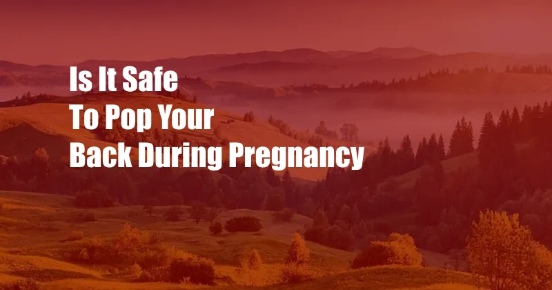 Is It Safe To Pop Your Back During Pregnancy