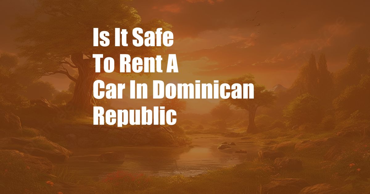 Is It Safe To Rent A Car In Dominican Republic