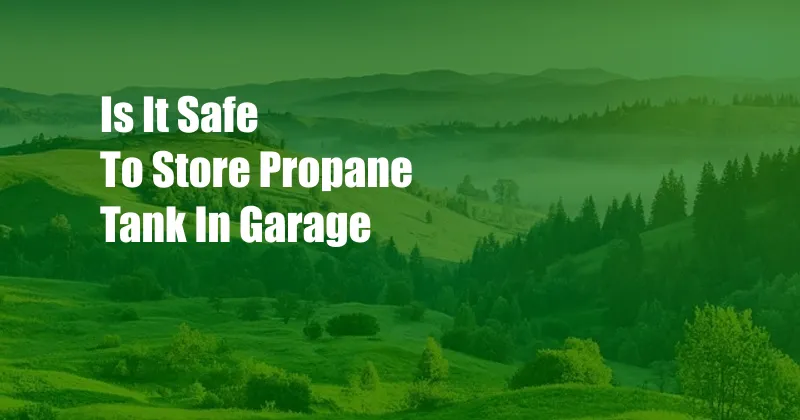 Is It Safe To Store Propane Tank In Garage